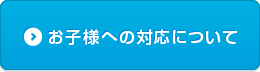 お子様への対応について