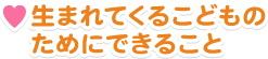 生まれてくるこどものためにできること