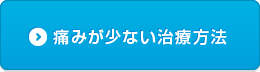 痛みが少ない治療方法